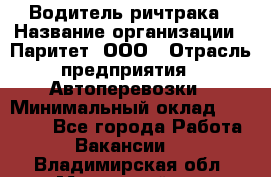 Водитель ричтрака › Название организации ­ Паритет, ООО › Отрасль предприятия ­ Автоперевозки › Минимальный оклад ­ 21 000 - Все города Работа » Вакансии   . Владимирская обл.,Муромский р-н